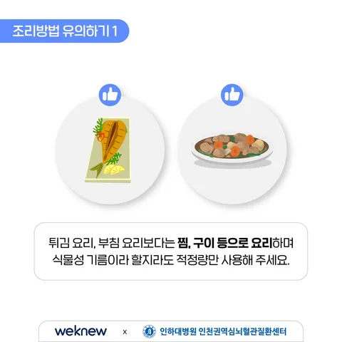 이상지질혈증 예방하기 6장. 조리방법 유의하기 1. 튀김 요리, 부침 요리보다는 찜, 구이 등으로 요리하며 식물성 기름이라 할지라도 적정량 사용합니다.